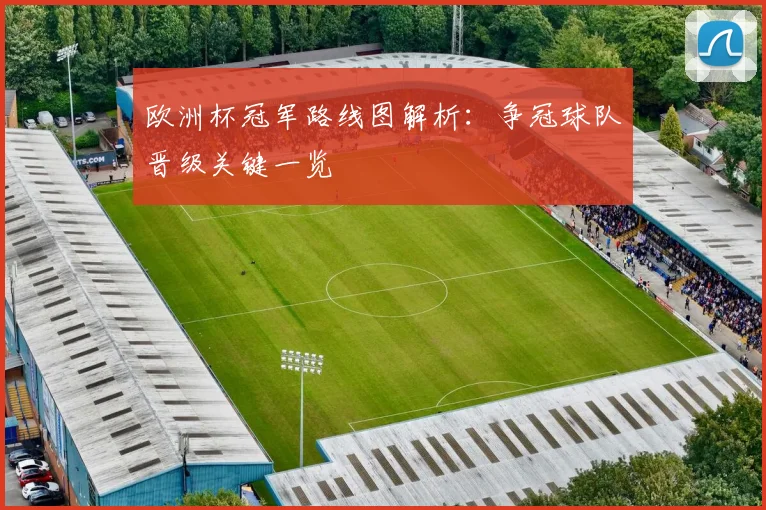 欧洲杯冠军路线图解析:争冠球队晋级关键一览