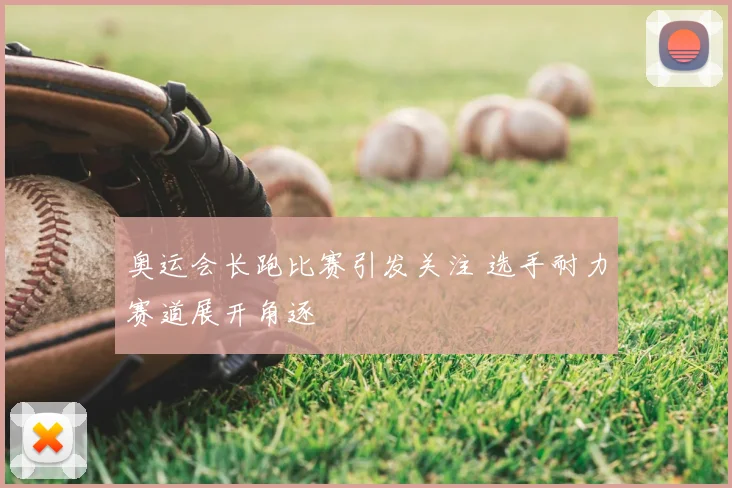 奥运会长跑比赛引发关注 选手耐力赛道展开角逐