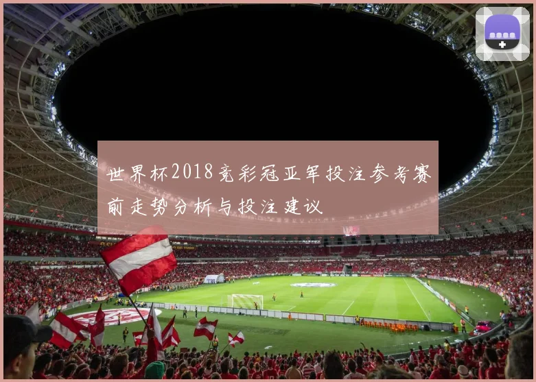 世界杯2018竞彩冠亚军投注参考赛前走势分析与投注建议