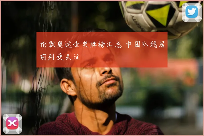 伦敦奥运会奖牌榜汇总 中国队稳居前列受关注