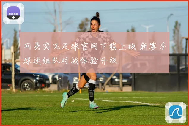 网易实况足球官网下载上线 新赛季球迷组队对战体验升级