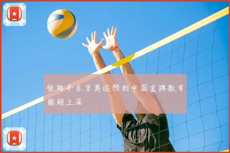 张路平东京奥运预测中国金牌数可能超上届