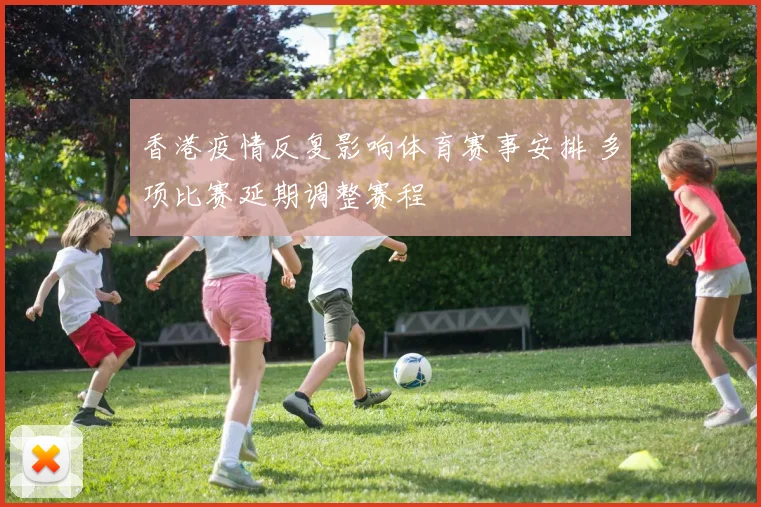 香港疫情反复影响体育赛事安排 多项比赛延期调整赛程