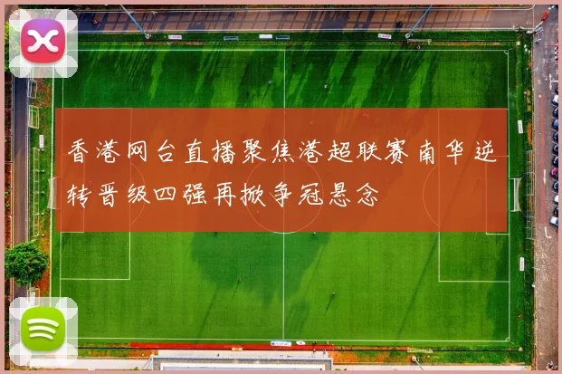 香港网台直播聚焦港超联赛南华逆转晋级四强再掀争冠悬念