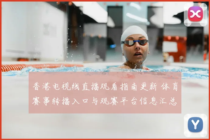 香港电视线直播观看指南更新 体育赛事转播入口与观赛平台信息汇总