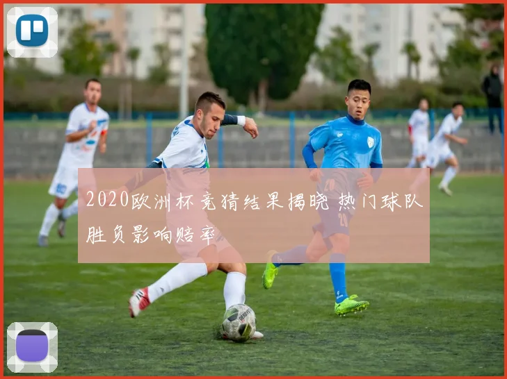 2020欧洲杯竞猜结果揭晓 热门球队胜负影响赔率