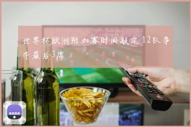 世界杯欧洲附加赛时间敲定 12队争夺最后3席