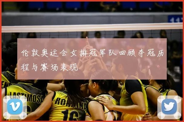 伦敦奥运会女排冠军队回顾夺冠历程与赛场表现