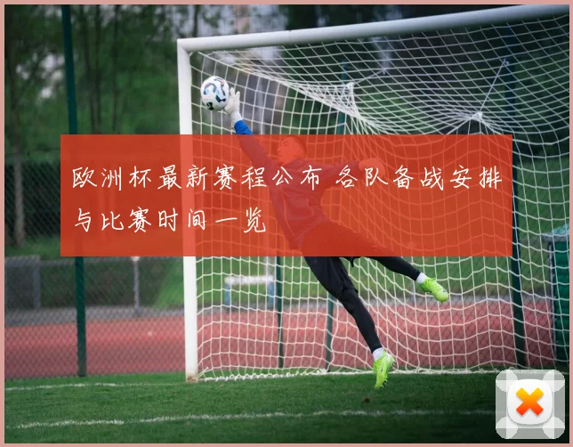 欧洲杯最新赛程公布 各队备战安排与比赛时间一览