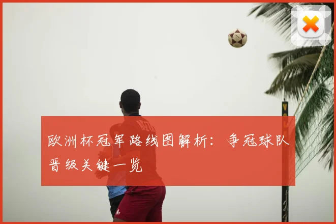 欧洲杯冠军路线图解析:争冠球队晋级关键一览