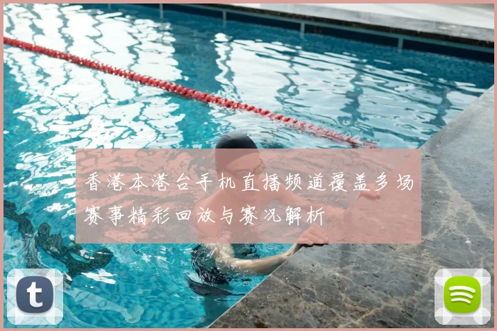 香港本港台手机直播频道覆盖多场赛事精彩回放与赛况解析