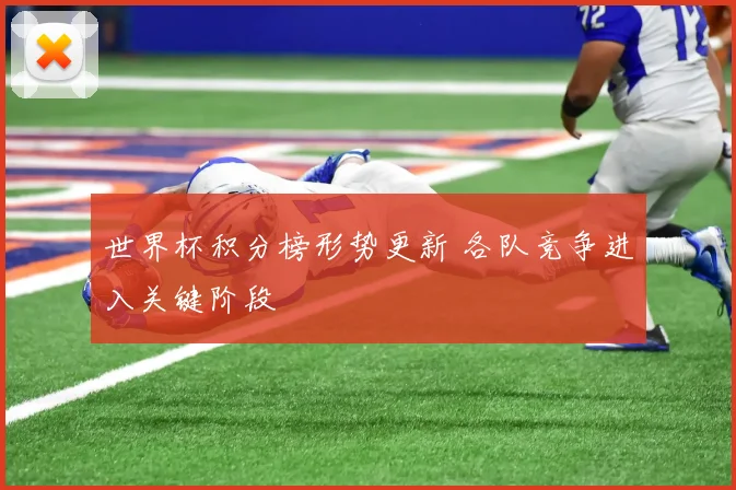 世界杯积分榜形势更新 各队竞争进入关键阶段